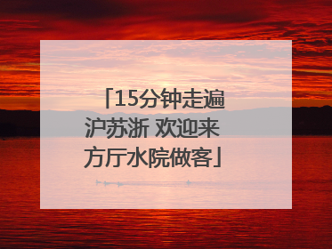 15分钟走遍沪苏浙 欢迎来方厅水院做客