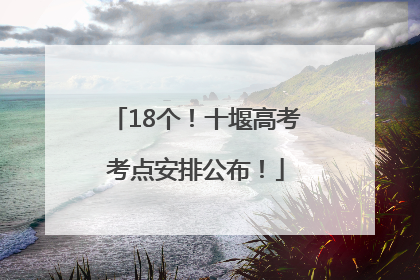 18个！十堰高考考点安排公布！