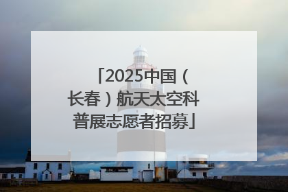 2025中国（长春）航天太空科普展志愿者招募