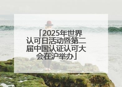 2025年世界认可日活动暨第二届中国认证认可大会在沪举办