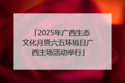 2025年广西生态文化月暨六五环境日广西主场活动举行