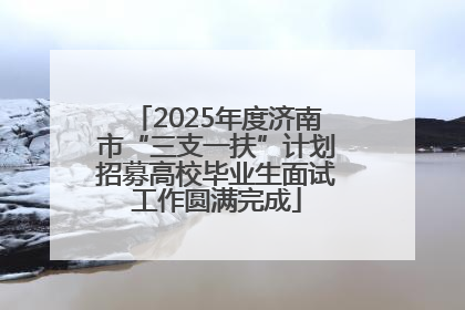 2025年度济南市“三支一扶”计划招募高校毕业生面试工作圆满完成