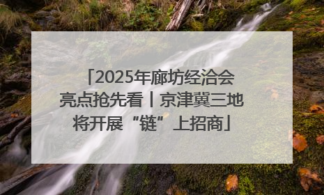 2025年廊坊经洽会亮点抢先看丨京津冀三地将开展“链”上招商