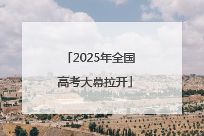 2025年全国高考大幕拉开
