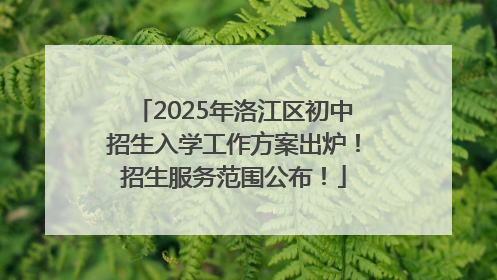 2025年洛江区初中招生入学工作方案出炉！招生服务范围公布！