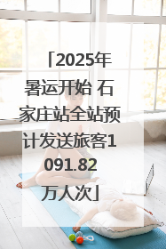 2025年暑运开始 石家庄站全站预计发送旅客1091.82万人次
