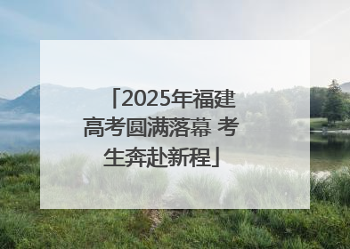 2025年福建高考圆满落幕 考生奔赴新程