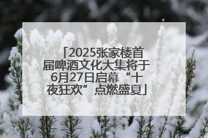 2025张家楼首届啤酒文化大集将于6月27日启幕“十夜狂欢”点燃盛夏