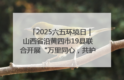 2025六五环境日｜山西省沿黄四市19县联合开展“万里同心，共护黄河”环保志愿者助力一泓清水入黄河公益活动