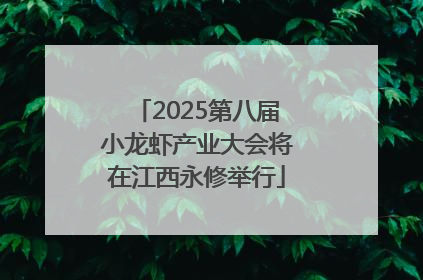 2025第八届小龙虾产业大会将在江西永修举行