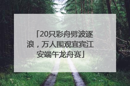 20只彩舟劈波逐浪，万人围观宜宾江安端午龙舟赛