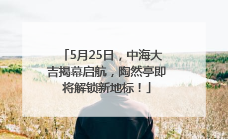 5月25日，中海大吉揭幕启航，陶然亭即将解锁新地标！