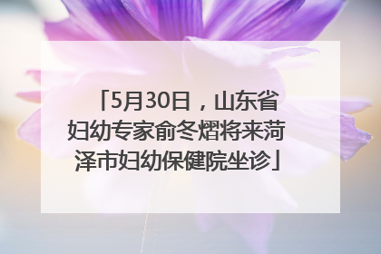 5月30日，山东省妇幼专家俞冬熠将来菏泽市妇幼保健院坐诊
