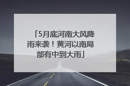 5月底河南大风降雨来袭！黄河以南局部有中到大雨