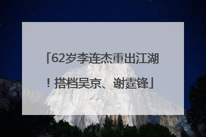 62岁李连杰重出江湖！搭档吴京、谢霆锋