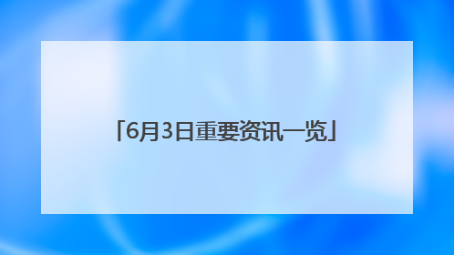 6月3日重要资讯一览