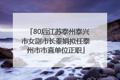 80后江苏泰州泰兴市女副市长秦娟拟任泰州市市直单位正职