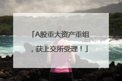A股重大资产重组，获上交所受理！