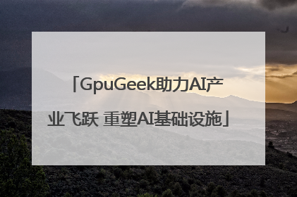 GpuGeek助力AI产业飞跃 重塑AI基础设施