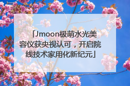 Jmoon极萌水光美容仪获央视认可，开启院线技术家用化新纪元