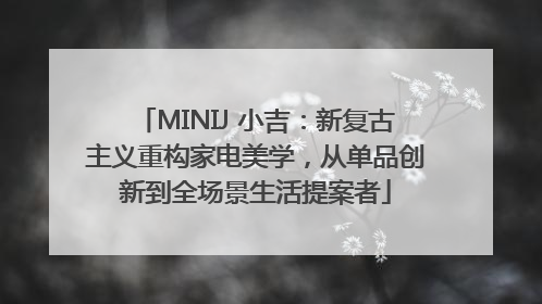 MINIJ 小吉：新复古主义重构家电美学，从单品创新到全场景生活提案者