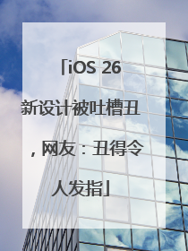 iOS 26新设计被吐槽丑，网友：丑得令人发指