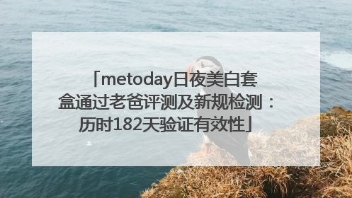metoday日夜美白套盒通过老爸评测及新规检测：历时182天验证有效性